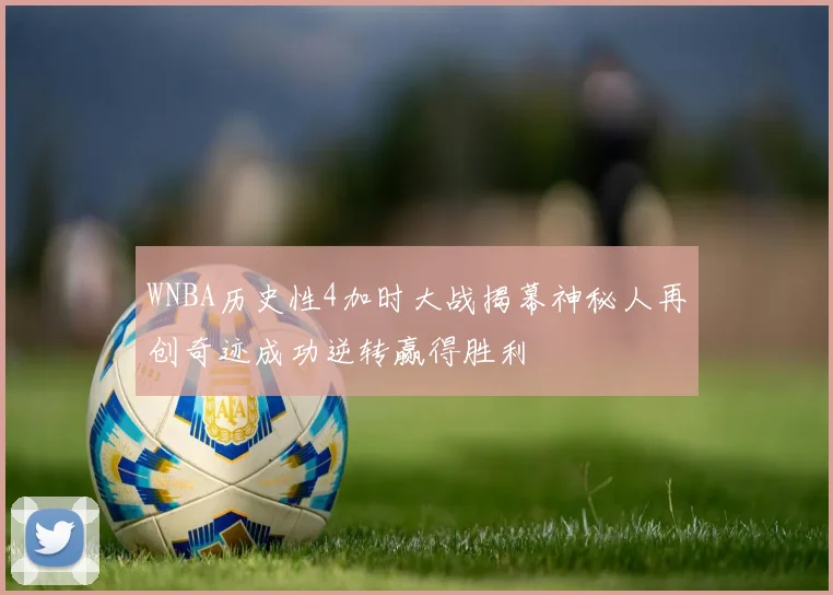 WNBA历史性4加时大战揭幕神秘人再创奇迹成功逆转赢得胜利