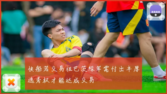 快船若交易祖巴茨绿军需付出丰厚选秀权才能达成交易