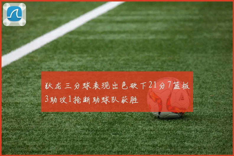 狄龙三分球表现出色砍下21分7篮板3助攻1抢断助球队获胜
