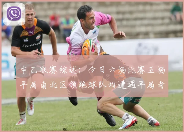 中乙联赛综述：今日六场比赛五场平局南北区领跑球队均遭遇平局考验