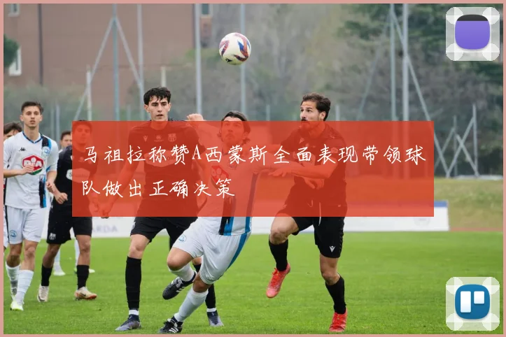 马祖拉称赞A西蒙斯全面表现带领球队做出正确决策