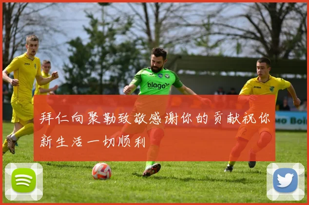 拜仁向聚勒致敬感谢你的贡献祝你新生活一切顺利