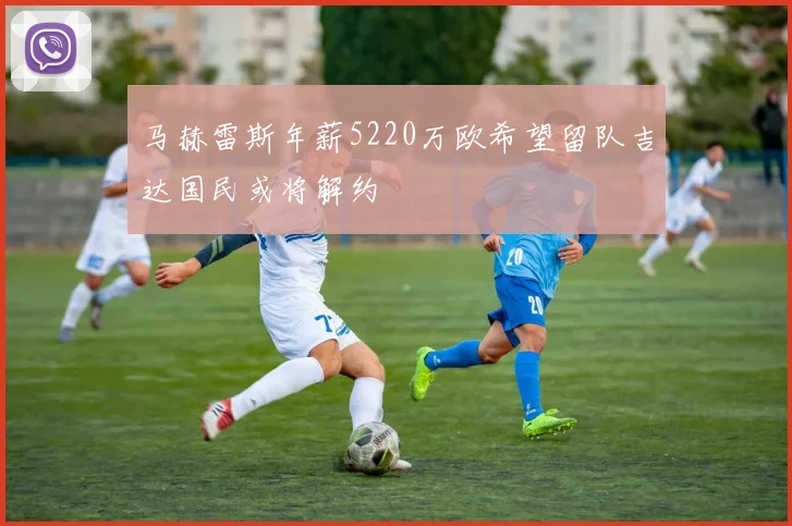 马赫雷斯年薪5220万欧希望留队吉达国民或将解约