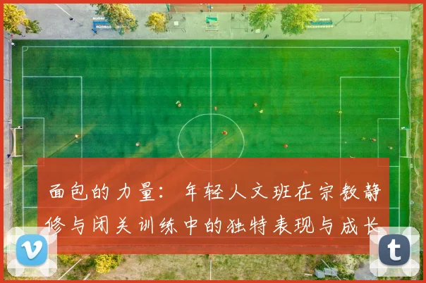 面包的力量：年轻人文班在宗教静修与闭关训练中的独特表现与成长