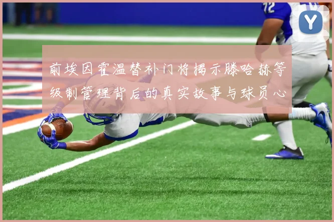 前埃因霍温替补门将揭示滕哈赫等级制管理背后的真实故事与球员心声