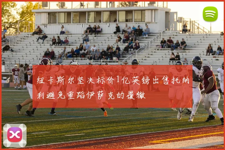 纽卡斯尔坚决标价1亿英镑出售托纳利避免重蹈伊萨克的覆辙